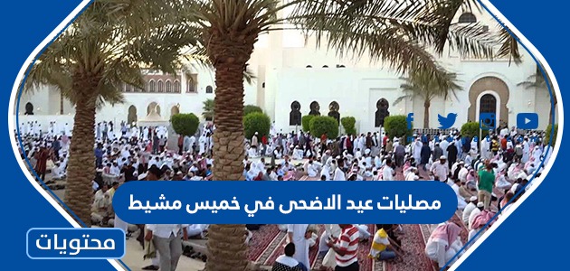 مصليات عيد الاضحى في خميس مشيط 2024 واماكن مساجد صلاة العيد بالتفصيل