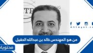 من هو المهندس خالد بن عبدالله الحقيل
