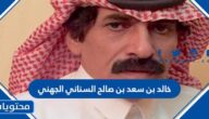 من هو خالد بن سعد بن صالح السناني الجهني