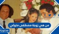 من هي زوجة مصطفى متولي