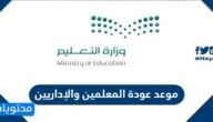 موعد عودة المعلمين والإداريين 1444-1445
