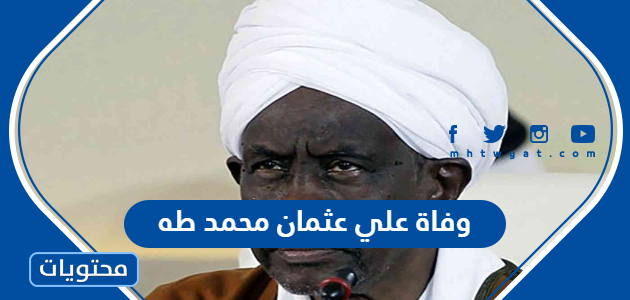 حقيقة وفاة علي عثمان محمد طه نائب رئيس السودان السابق