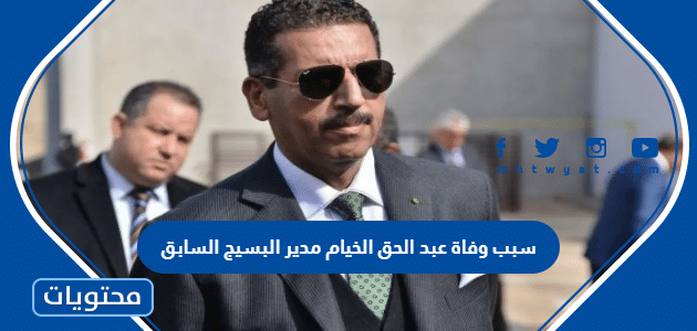 سبب وفاة عبد الحق الخيام مدير البسيج السابق