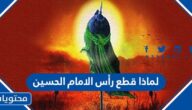 لماذا قطع رأس الامام الحسين