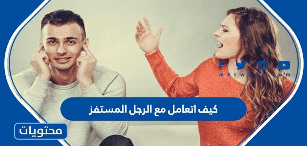 كيف أتعامل مع الرجل المستفز
