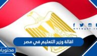 سبب اقالة وزير التعليم في مصر 2022
