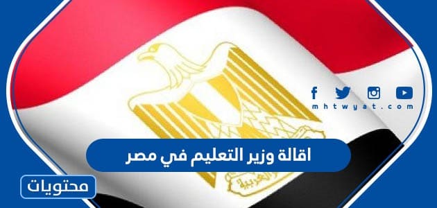 سبب اقالة وزير التعليم في مصر 2022