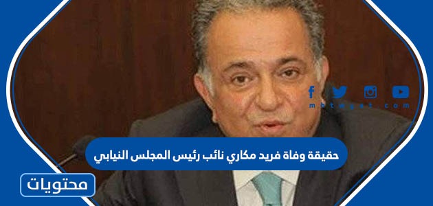 حقيقة وفاة فريد مكاري نائب رئيس المجلس النيابي