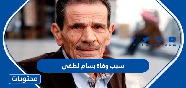 سبب وفاة بسام لطفي الممثل السوري