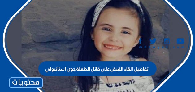 تفاصيل القاء القبض على قاتل الطفلة جوى استانبولي