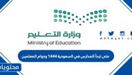 متى تبدأ المدارس في السعودية 1444 ودوام المعلمين 2022
