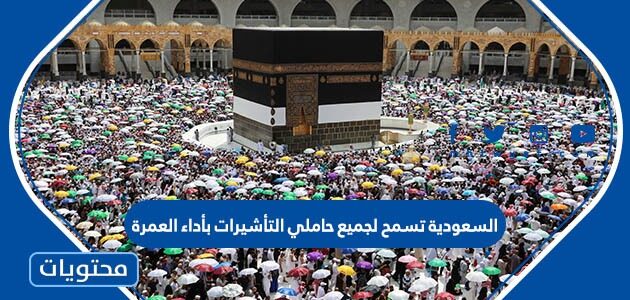 تفاصيل السعودية تسمح لجميع حاملي التأشيرات بأداء العمرة 1444