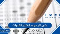 متى اخر موعد لاختبار القدرات 1447