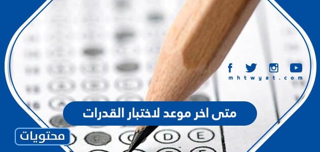 متى اخر موعد لاختبار القدرات 1444