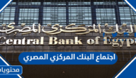 تفاصيل اجتماع البنك المركزي المصري وموعد انعقاده