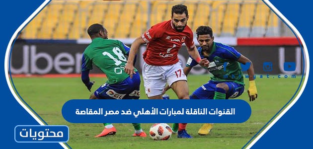 القنوات الناقلة لمباراة الأهلي ضد مصر المقاصة 2022