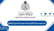 حجز موعد وزارة الخارجية السعودية لتصديق الوثائق 1447