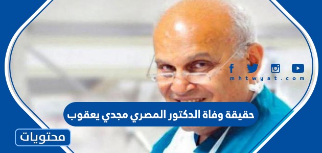 حقيقة وفاة الدكتور المصري مجدي يعقوب