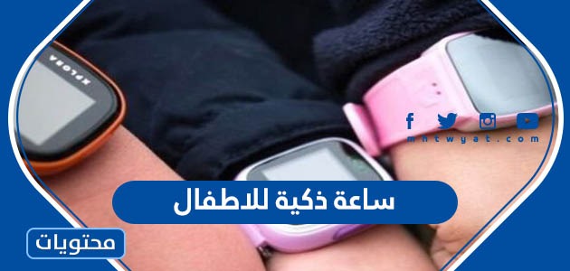 افضل ساعة ذكية للاطفال 2024 في السعودية