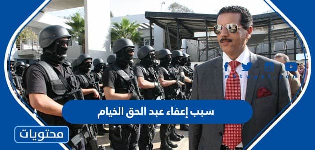 سبب إعفاء عبد الحق الخيام