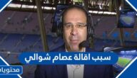 سبب اقالة عصام شوالي