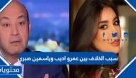 سبب الخلاف بين عمرو اديب وياسمين صبري