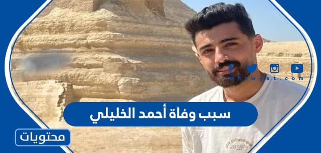 سبب وفاة أحمد الخليلي الناشط الأردني المشهور