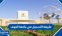 طريقة التسجيل في جامعة الجوف 1448 وشروط التسجيل