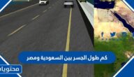 كم طول الجسر بين السعودية ومصر