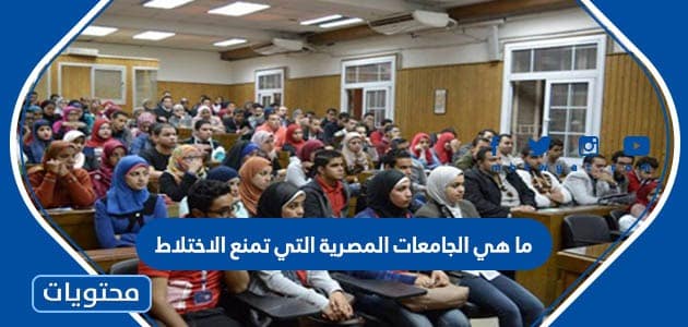 ما هي الجامعات المصرية التي تمنع الاختلاط
