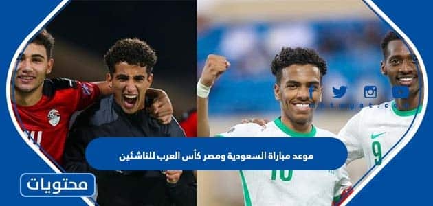 موعد مباراة السعودية ومصر كأس العرب للناشئين 2022
