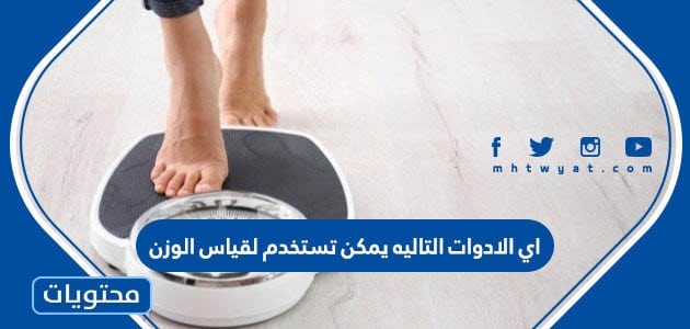 اي الادوات التاليه يمكن تستخدم لقياس الوزن؟