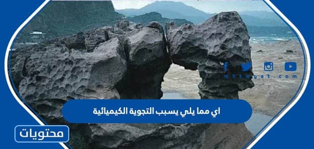 اي مما يلي يسبب التجوية الكيميائية موقع محتويات