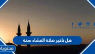 هل تأخير صلاة العشاء سنة