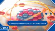 أكبر عدد من الإلكترونات يمكن أن يستوعبه مستوى الطاقة الرابع في الذرة هو 18