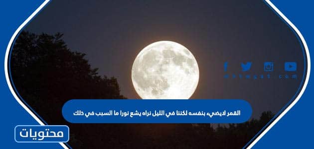 القمر لايضيء بنفسه لكننا في الليل نراه يشع نورا ما السبب في ذلك