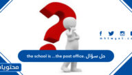 حل سؤال the school is …the post office.