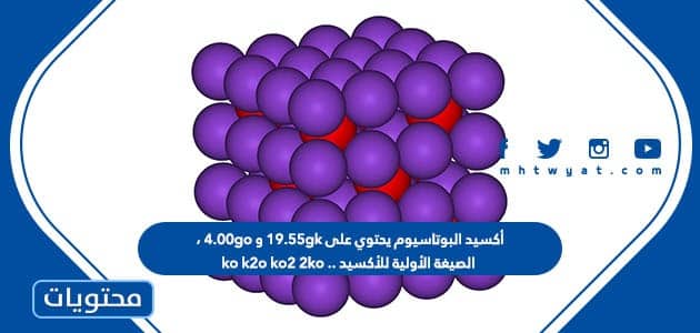 أكسيد البوتاسيوم يحتوي على 19.55gk و 4.00go ، الصيغة الأولية للأكسيد .. ko k2o ko2 2ko