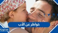 اجمل +150 خواطر عن الأب 2025 مكتوبة وبالصور