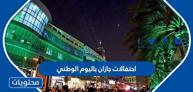 جدول احتفالات جازان باليوم الوطني السعودي 92 الاوقات والاماكن 1444
