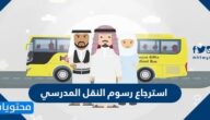 طريقة استرجاع رسوم النقل المدرسي بعد التسجيل 1447