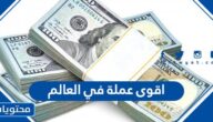 ما هي اقوى عملة في العالم ، ترتيب اقوى 10 عملات في العالم