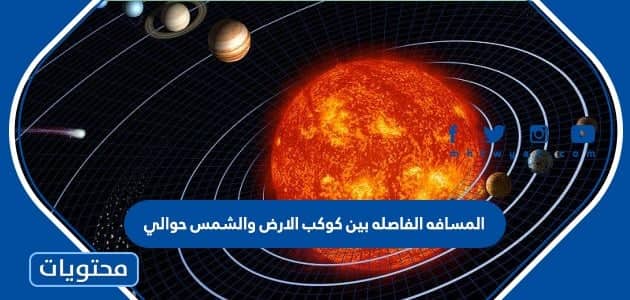  المسافة الفاصلة بين كوكب الارض والشمس حوالي