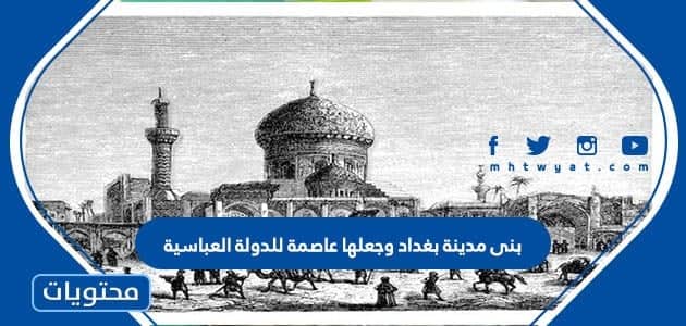 بنى مدينة بغداد وجعلها عاصمة للدولة العباسية