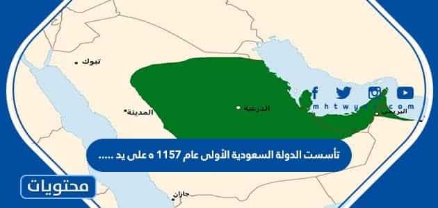 تأسست الدولة السعودية الأولى عام 1157 ه على يد….