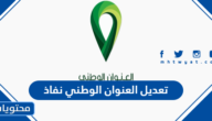 طريقة تعديل العنوان الوطني نفاذ 1447 بالتفصيل