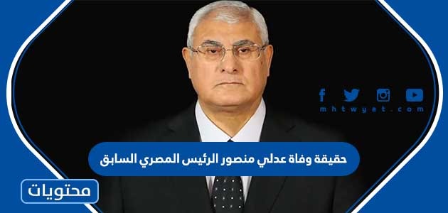 حقيقة وفاة عدلي منصور الرئيس المصري السابق