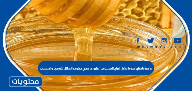 خاصية تلحظها عندما تحاول إخراج العسل من القارورة، وهي مقاومة السائل للتدفق، والانسياب