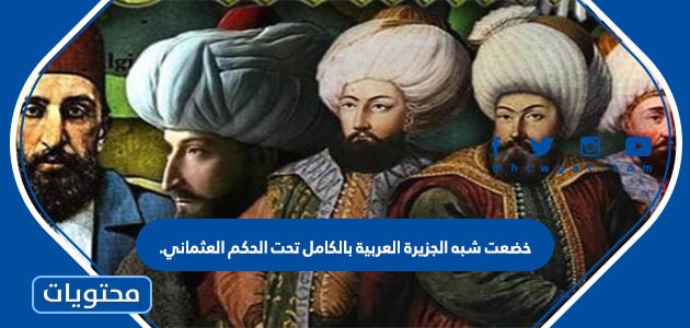 خضعت شبه الجزيرة العربية بالكامل تحت الحكم العثماني.