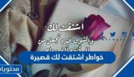 خواطر اشتقت لك قصيرة مكتوبة وبالصور